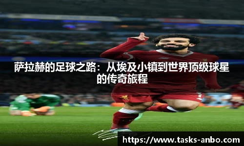 萨拉赫的足球之路：从埃及小镇到世界顶级球星的传奇旅程