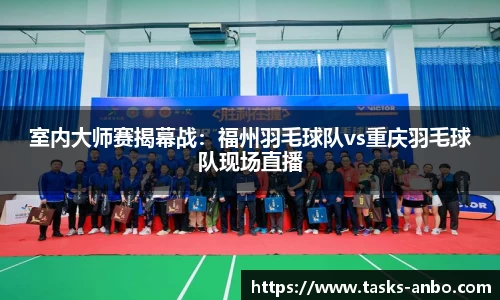 室内大师赛揭幕战：福州羽毛球队vs重庆羽毛球队现场直播