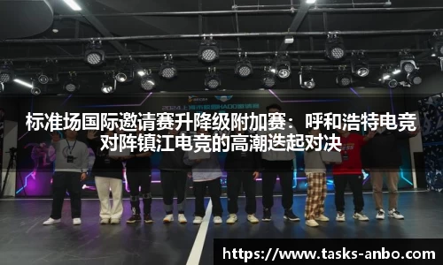 标准场国际邀请赛升降级附加赛：呼和浩特电竞对阵镇江电竞的高潮迭起对决