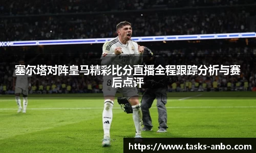 塞尔塔对阵皇马精彩比分直播全程跟踪分析与赛后点评