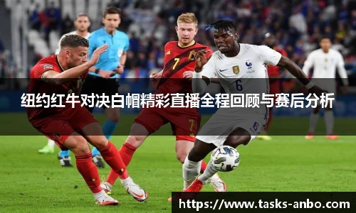 纽约红牛对决白帽精彩直播全程回顾与赛后分析